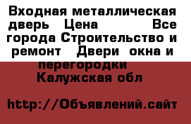 Входная металлическая дверь › Цена ­ 3 500 - Все города Строительство и ремонт » Двери, окна и перегородки   . Калужская обл.